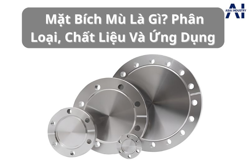 Mặt Bích Mù (Blind Flange) Là Gì? – Phân Loại, Chất Liệu Và Ứng Dụng 